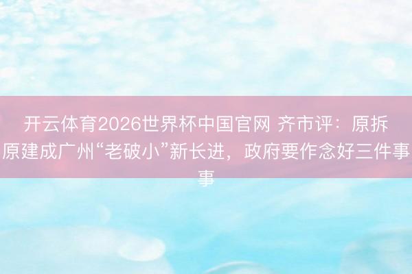 开云体育2026世界杯中国官网 齐市评：原拆原建成广州“老破小”新长进，政府要作念好三件事