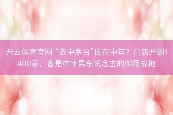开云体育官网 “衣中茅台”困在中年？门店开到1400家，曾是中年男东说念主的御用战袍