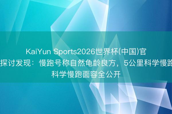 KaiYun Sports2026世界杯(中国)官方网站 海外探讨发现:慢跑号称自然龟龄良方,5公里科学慢跑面容全公开