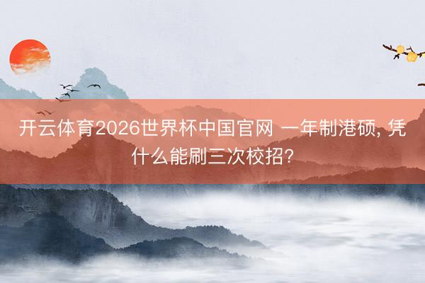 开云体育2026世界杯中国官网 一年制港硕， 凭什么能刷三次校招?