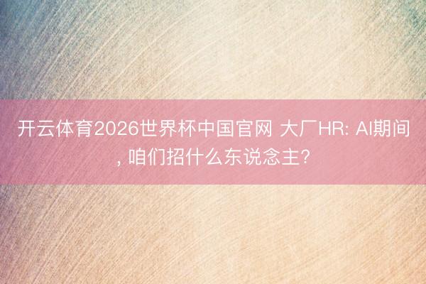 开云体育2026世界杯中国官网 大厂HR: AI期间, 咱们招什么东说念主?