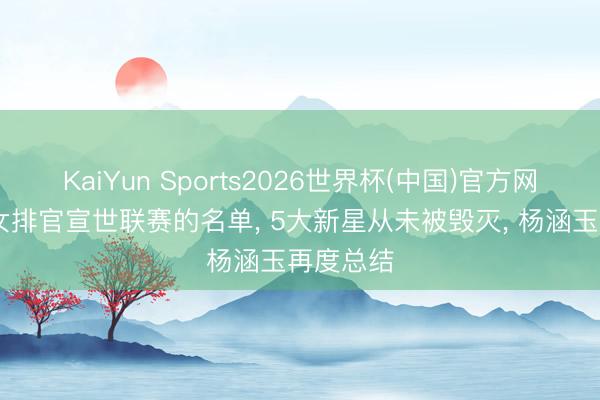 KaiYun Sports2026世界杯(中国)官方网站 中国女排官宣世联赛的名单， 5大新星从未被毁灭， 杨涵玉再度总结