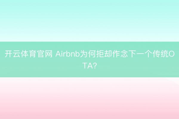 开云体育官网 Airbnb为何拒却作念下一个传统OTA?