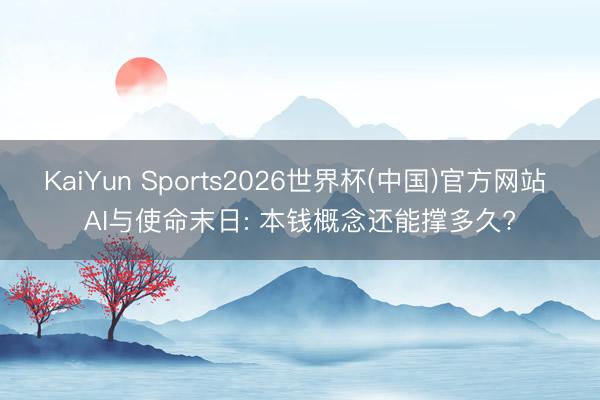 KaiYun Sports2026世界杯(中国)官方网站 AI与使命末日: 本钱概念还能撑多久?