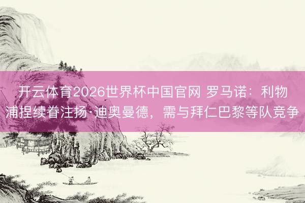 开云体育2026世界杯中国官网 罗马诺：利物浦捏续眷注扬·迪奥曼德，需与拜仁巴黎等队竞争