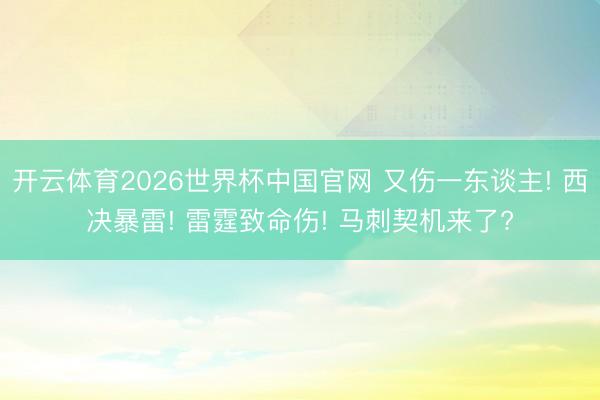 开云体育2026世界杯中国官网 又伤一东谈主! 西决暴雷! 雷霆致命伤! 马刺契机来了?