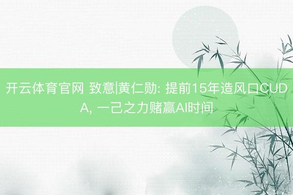 开云体育官网 致意|黄仁勋: 提前15年造风口CUDA， 一己之力赌赢AI时间
