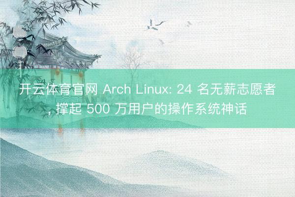 开云体育官网 Arch Linux: 24 名无薪志愿者， 撑起 500 万用户的操作系统神话