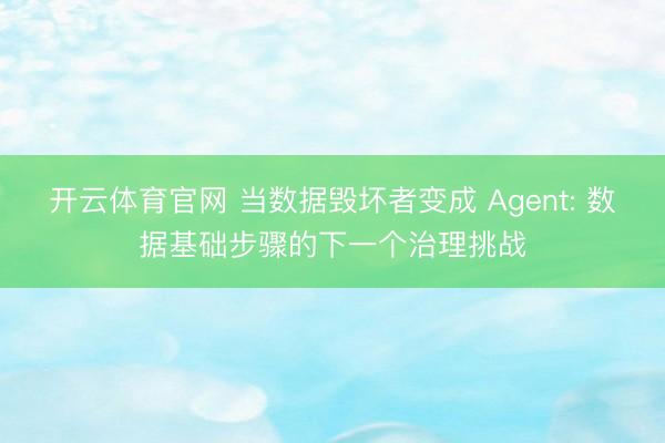 开云体育官网 当数据毁坏者变成 Agent: 数据基础步骤的下一个治理挑战