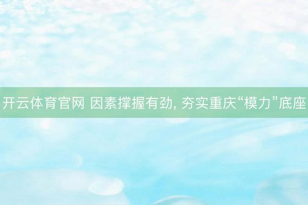 开云体育官网 因素撑握有劲， 夯实重庆“模力”底座