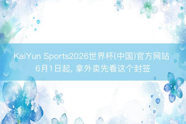 KaiYun Sports2026世界杯(中国)官方网站 6月1日起， 拿外卖先看这个封签
