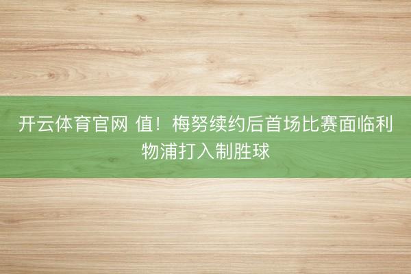 开云体育官网 值！梅努续约后首场比赛面临利物浦打入制胜球