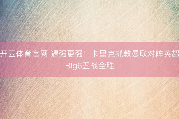 开云体育官网 遇强更强！卡里克抓教曼联对阵英超Big6五战全胜