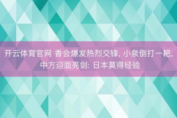 开云体育官网 香会爆发热烈交锋， 小泉倒打一耙， 中方迎面亮剑: 日本莫得经验