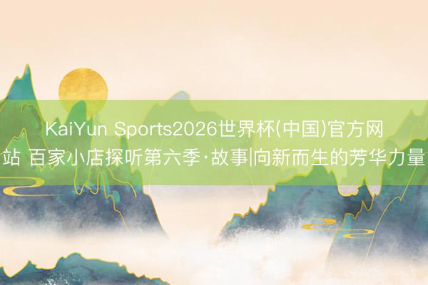 KaiYun Sports2026世界杯(中国)官方网站 百家小店探听第六季·故事|向新而生的芳华力量