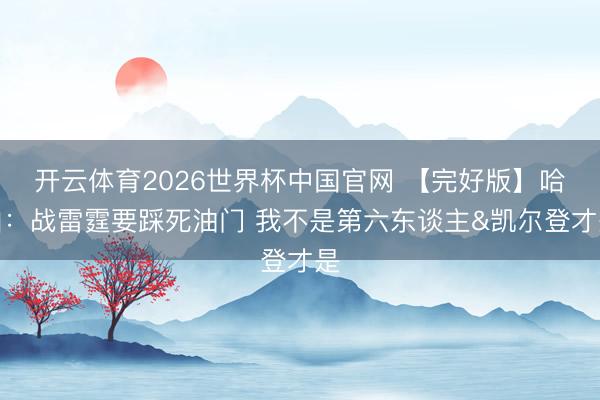 开云体育2026世界杯中国官网 【完好版】哈珀：战雷霆要踩死油门 我不是第六东谈主&凯尔登才是
