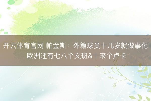 开云体育官网 帕金斯：外籍球员十几岁就做事化 欧洲还有七八个文班&十来个卢卡
