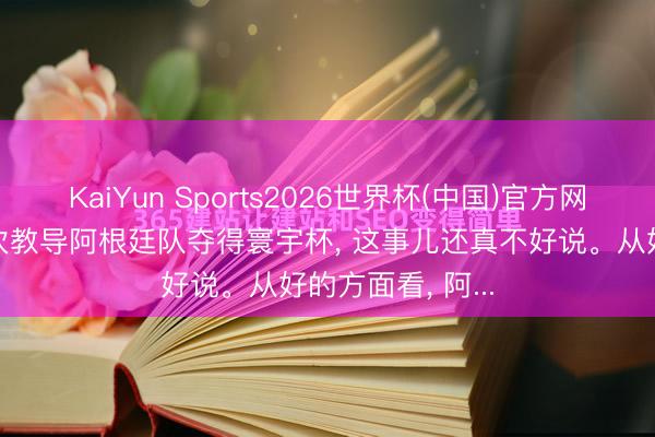 KaiYun Sports2026世界杯(中国)官方网站 梅西能否再次教导阿根廷队夺得寰宇杯， 这事儿还真不好说。从好的方面看， 阿...