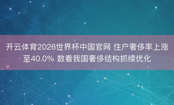 开云体育2026世界杯中国官网 住户奢侈率上涨至40.0% 数看我国奢侈结构抓续优化