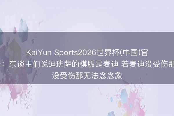 KaiYun Sports2026世界杯(中国)官方网站 德隆：东谈主们说迪班萨的模版是麦迪 若麦迪没受伤那无法念念象