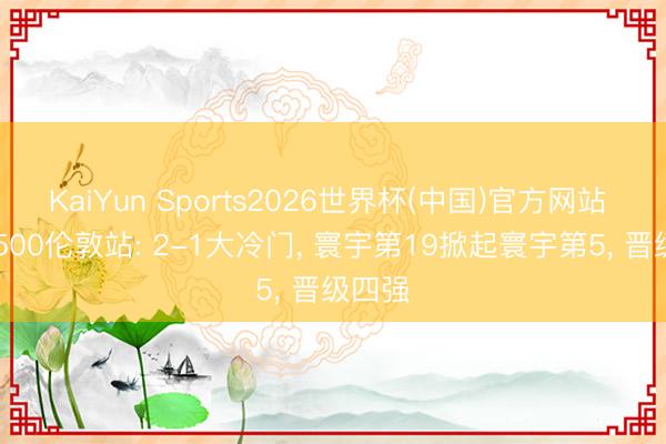 KaiYun Sports2026世界杯(中国)官方网站 WTA500伦敦站: 2-1大冷门, 寰宇第19掀起寰宇第5, 晋级四强