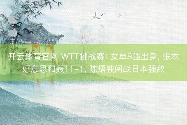 开云体育官网 WTT挑战赛! 女单8强出身, 张本好意思和轰11-1, 陈熠独闯战日本强敌