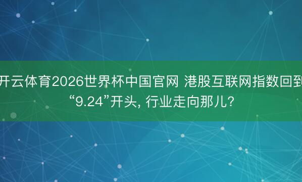 开云体育2026世界杯中国官网 港股互联网指数回到“9.24”开头， 行业走向那儿?