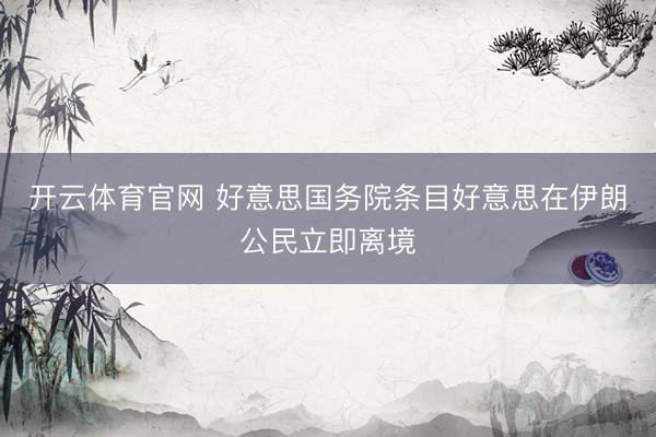 开云体育官网 好意思国务院条目好意思在伊朗公民立即离境