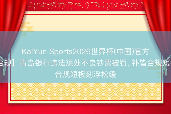 KaiYun Sports2026世界杯(中国)官方网站 【看合规】青岛银行违法惩处不良钞票被罚， 补皆合规短板刻浮松缓