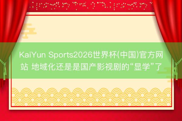 KaiYun Sports2026世界杯(中国)官方网站 地域化还是是国产影视剧的“显学”了