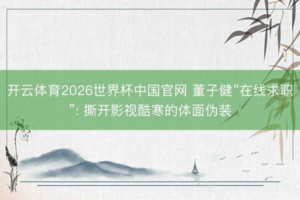开云体育2026世界杯中国官网 董子健“在线求职”: 撕开影视酷寒的体面伪装