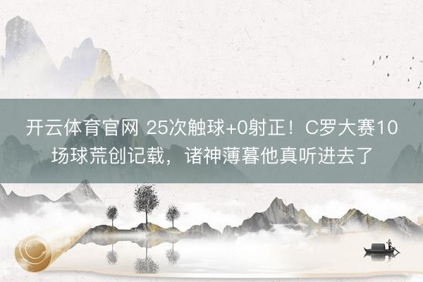开云体育官网 25次触球+0射正！C罗大赛10场球荒创记载，诸神薄暮他真听进去了