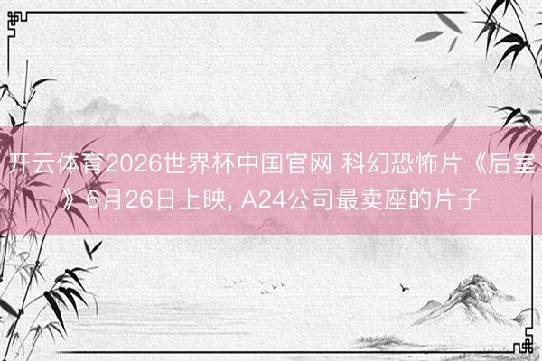 开云体育2026世界杯中国官网 科幻恐怖片《后室》6月26日上映， A24公司最卖座的片子