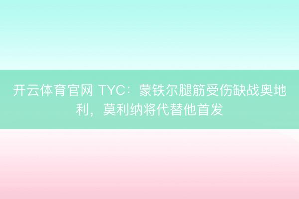 开云体育官网 TYC：蒙铁尔腿筋受伤缺战奥地利，莫利纳将代替他首发