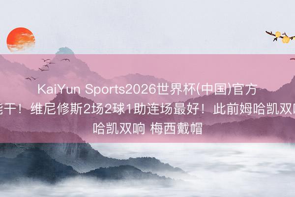 KaiYun Sports2026世界杯(中国)官方网站 巨星能干！维尼修斯2场2球1助连场最好！此前姆哈凯双响 梅西戴帽